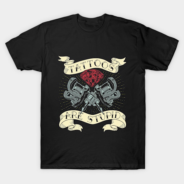 Tattoos Are Stupid T-Shirt by TheMerchHaven